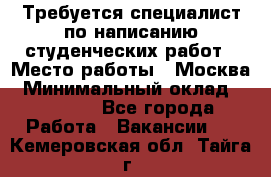 Требуется специалист по написанию студенческих работ › Место работы ­ Москва › Минимальный оклад ­ 10 000 - Все города Работа » Вакансии   . Кемеровская обл.,Тайга г.